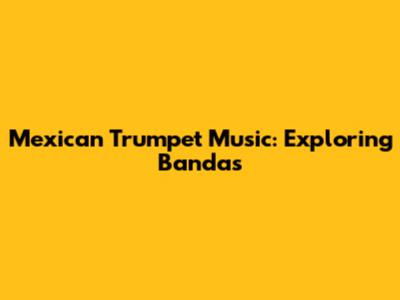 Mexican Trumpet Music: Exploring Bandas
