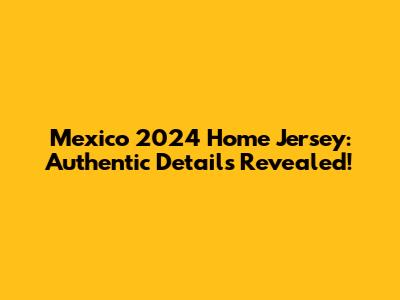 Mexico 2024 Home Jersey: Authentic Details Revealed!