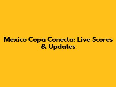 Mexico Copa Conecta: Live Scores & Updates