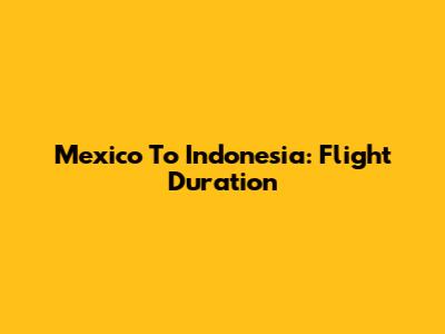 Mexico To Indonesia: Flight Duration