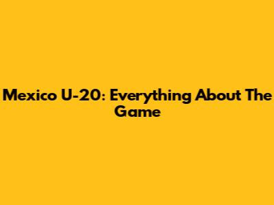 Mexico U-20: Everything About The Game