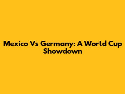 Mexico Vs Germany: A World Cup Showdown