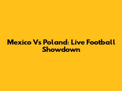 Mexico Vs Poland: Live Football Showdown
