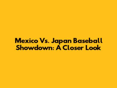 Mexico Vs. Japan Baseball Showdown: A Closer Look
