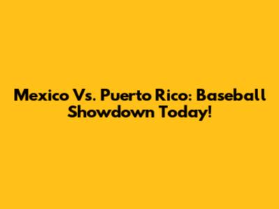 Mexico Vs. Puerto Rico: Baseball Showdown Today!