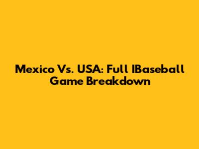 Mexico Vs. USA: Full IBaseball Game Breakdown