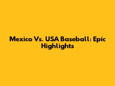 Mexico Vs. USA Baseball: Epic Highlights