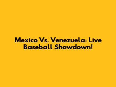 Mexico Vs. Venezuela: Live Baseball Showdown!