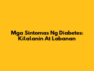 Mga Sintomas Ng Diabetes: Kilalanin At Labanan