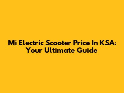 Mi Electric Scooter Price In KSA: Your Ultimate Guide
