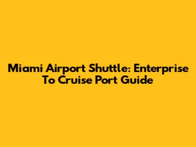 Miami Airport Shuttle: Enterprise To Cruise Port Guide