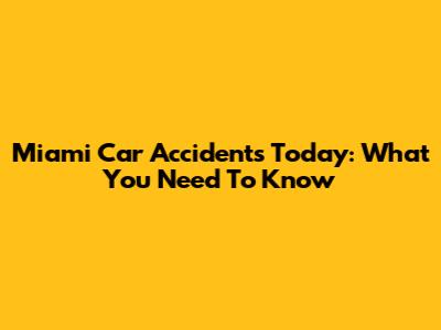 Miami Car Accidents Today: What You Need To Know