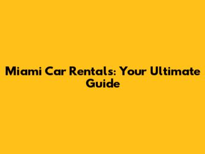 Miami Car Rentals: Your Ultimate Guide