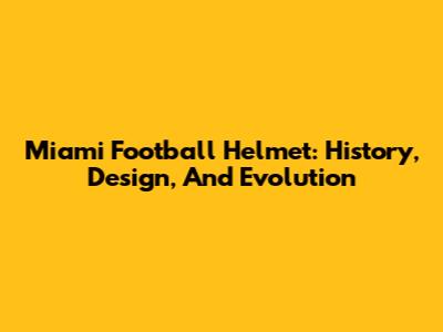 Miami Football Helmet: History, Design, And Evolution