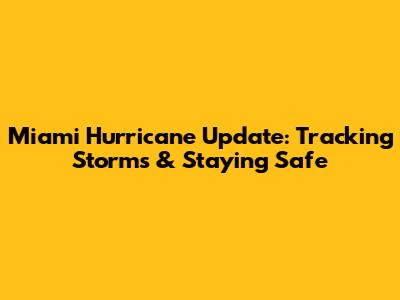 Miami Hurricane Update: Tracking Storms & Staying Safe