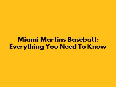 Miami Marlins Baseball: Everything You Need To Know