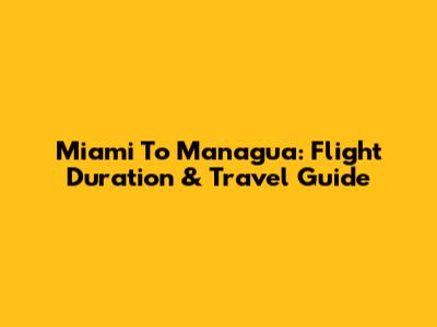 Miami To Managua: Flight Duration & Travel Guide