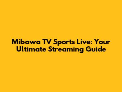Mibawa TV Sports Live: Your Ultimate Streaming Guide