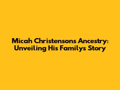 Micah Christenson's Ancestry: Unveiling His Family's Story