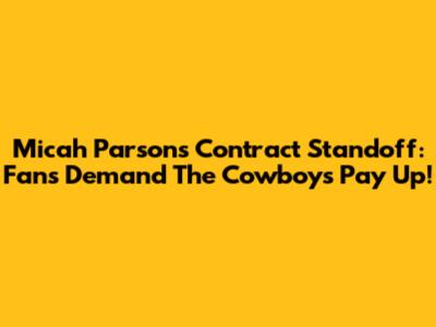 Micah Parsons Contract Standoff: Fans Demand The Cowboys Pay Up!