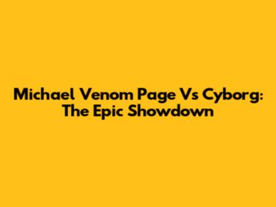 Michael 'Venom' Page Vs Cyborg: The Epic Showdown