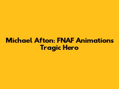 Michael Afton: FNAF Animation's Tragic Hero