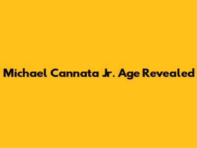 Michael Cannata Jr. Age Revealed