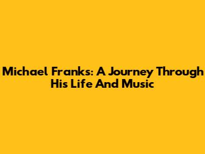 Michael Franks: A Journey Through His Life And Music