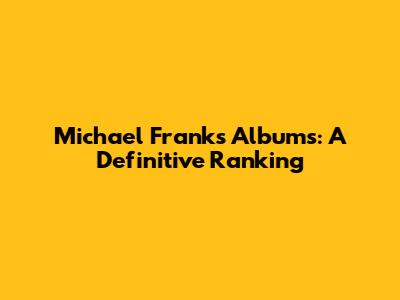 Michael Franks Albums: A Definitive Ranking