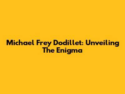 Michael Frey Dodillet: Unveiling The Enigma