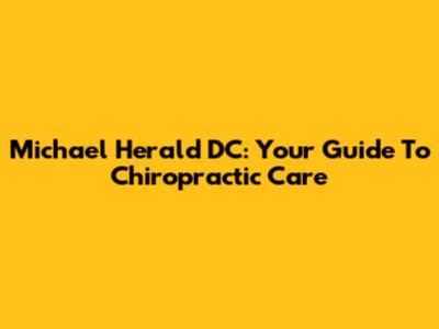 Michael Herald DC: Your Guide To Chiropractic Care
