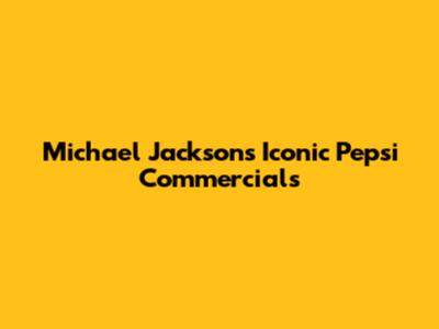 Michael Jackson's Iconic Pepsi Commercials