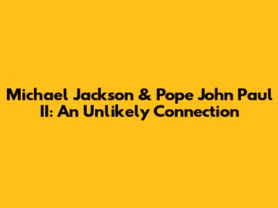 Michael Jackson & Pope John Paul II: An Unlikely Connection