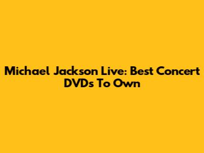Michael Jackson Live: Best Concert DVDs To Own