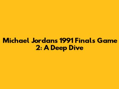 Michael Jordan's 1991 Finals Game 2: A Deep Dive