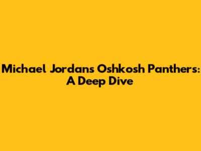 Michael Jordan's Oshkosh Panthers: A Deep Dive
