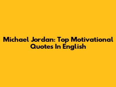 Michael Jordan: Top Motivational Quotes In English