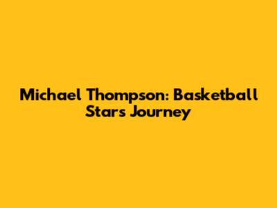 Michael Thompson: Basketball Star's Journey