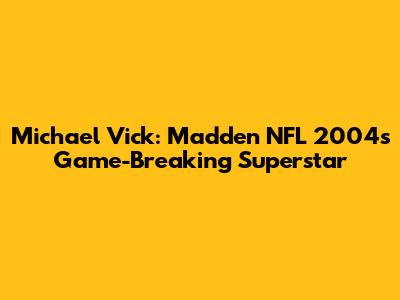 Michael Vick: Madden NFL 2004's Game-Breaking Superstar