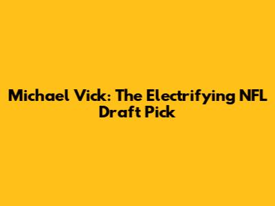 Michael Vick: The Electrifying NFL Draft Pick
