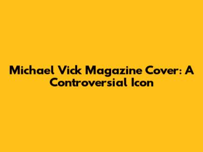 Michael Vick Magazine Cover: A Controversial Icon