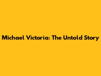 Michael Victoria: The Untold Story