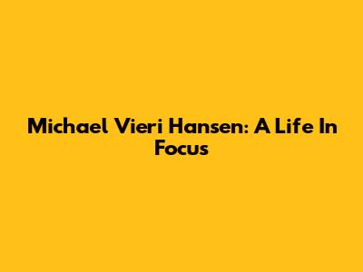 Michael Vieri Hansen: A Life In Focus