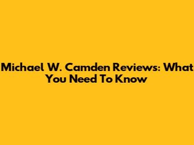 Michael W. Camden Reviews: What You Need To Know