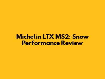Michelin LTX MS2: Snow Performance Review
