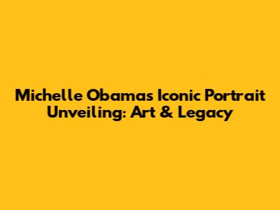Michelle Obama's Iconic Portrait Unveiling: Art & Legacy