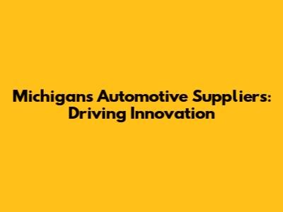 Michigan's Automotive Suppliers: Driving Innovation