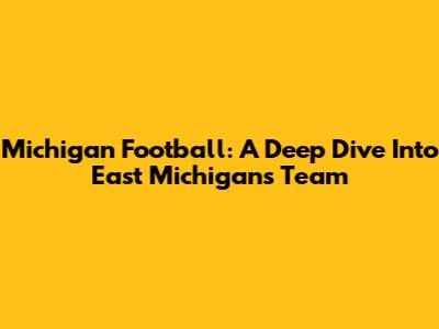 Michigan Football: A Deep Dive Into East Michigan's Team