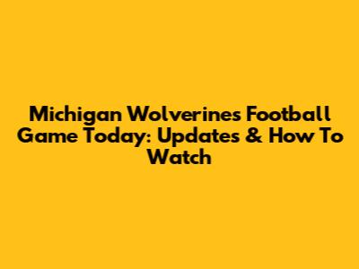 Michigan Wolverines Football Game Today: Updates & How To Watch