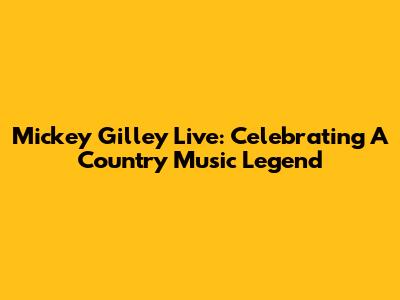 Mickey Gilley Live: Celebrating A Country Music Legend
